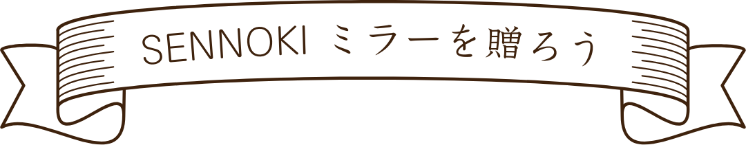 SENNOKI ミラーを贈ろう